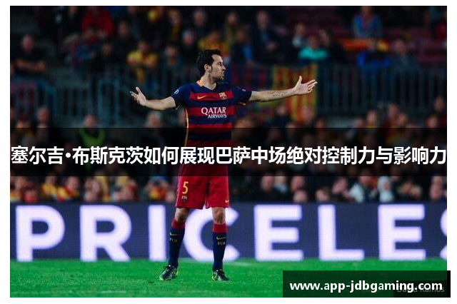 塞尔吉·布斯克茨如何展现巴萨中场绝对控制力与影响力