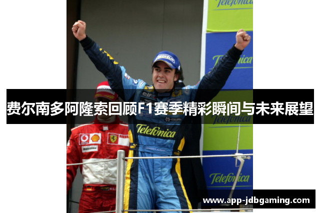 费尔南多阿隆索回顾F1赛季精彩瞬间与未来展望