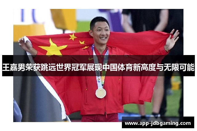 王嘉男荣获跳远世界冠军展现中国体育新高度与无限可能