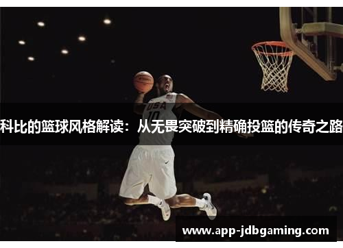 科比的篮球风格解读：从无畏突破到精确投篮的传奇之路
