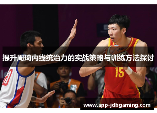 提升周琦内线统治力的实战策略与训练方法探讨