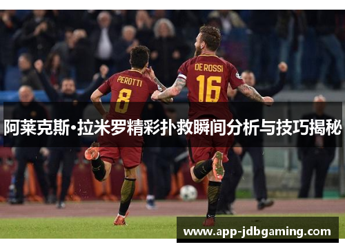 阿莱克斯·拉米罗精彩扑救瞬间分析与技巧揭秘