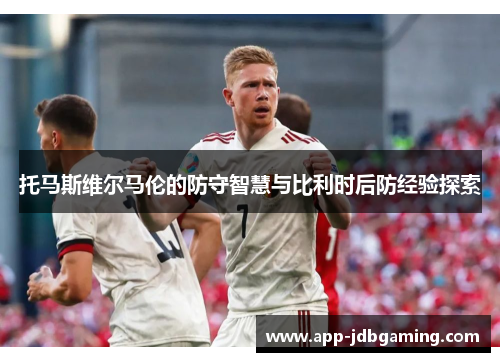 托马斯维尔马伦的防守智慧与比利时后防经验探索