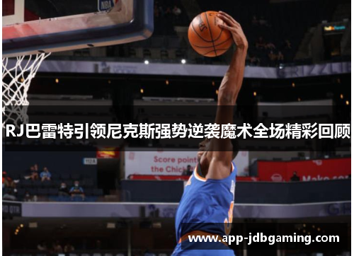 RJ巴雷特引领尼克斯强势逆袭魔术全场精彩回顾