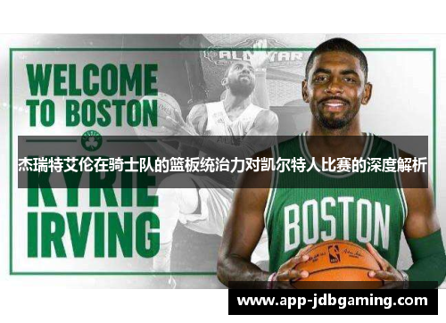 杰瑞特艾伦在骑士队的篮板统治力对凯尔特人比赛的深度解析