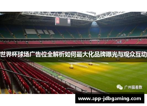 世界杯球场广告位全解析如何最大化品牌曝光与观众互动