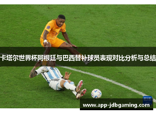 卡塔尔世界杯阿根廷与巴西替补球员表现对比分析与总结