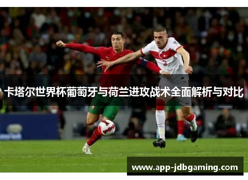 卡塔尔世界杯葡萄牙与荷兰进攻战术全面解析与对比