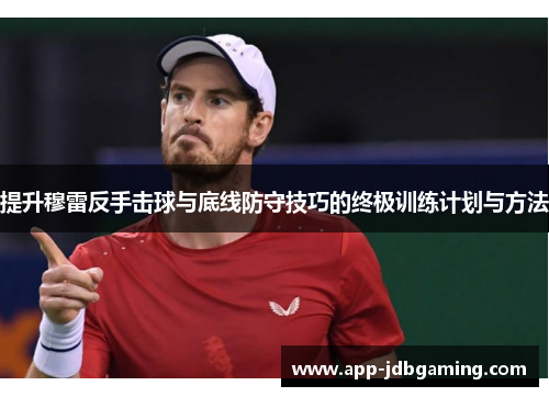 提升穆雷反手击球与底线防守技巧的终极训练计划与方法