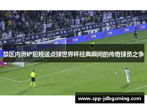禁区内滑铲犯规送点球世界杯经典瞬间的传奇球员之争