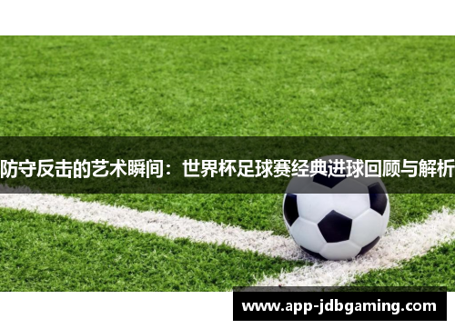 防守反击的艺术瞬间：世界杯足球赛经典进球回顾与解析