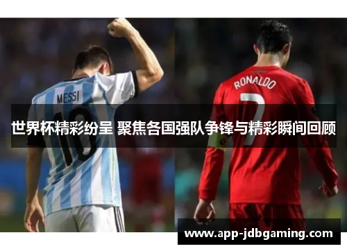 世界杯精彩纷呈 聚焦各国强队争锋与精彩瞬间回顾