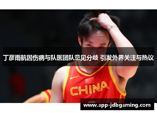 丁彦雨航因伤病与队医团队意见分歧 引发外界关注与热议