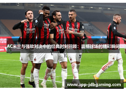 AC米兰与强敌对决中的经典时刻回顾：震撼球场的精彩瞬间