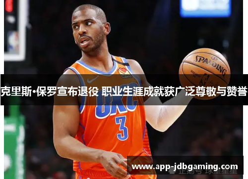 克里斯·保罗宣布退役 职业生涯成就获广泛尊敬与赞誉
