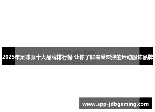 2025年足球服十大品牌排行榜 让你了解最受欢迎的运动服饰品牌