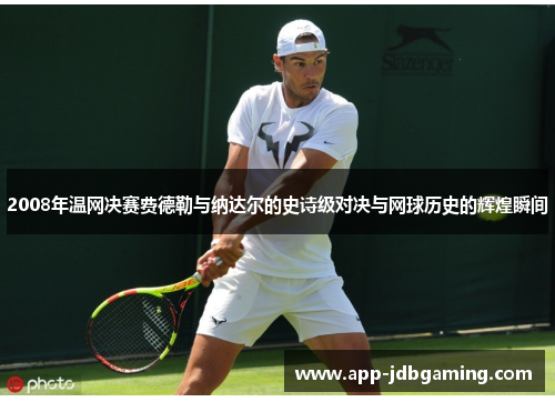 2008年温网决赛费德勒与纳达尔的史诗级对决与网球历史的辉煌瞬间