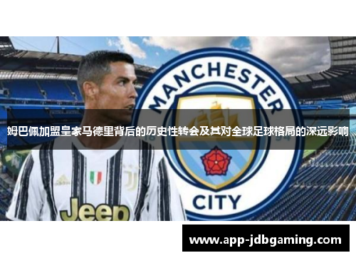 姆巴佩加盟皇家马德里背后的历史性转会及其对全球足球格局的深远影响