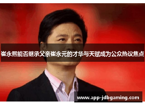 崔永熙能否继承父亲崔永元的才华与天赋成为公众热议焦点