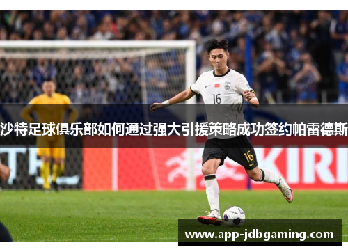 沙特足球俱乐部如何通过强大引援策略成功签约帕雷德斯